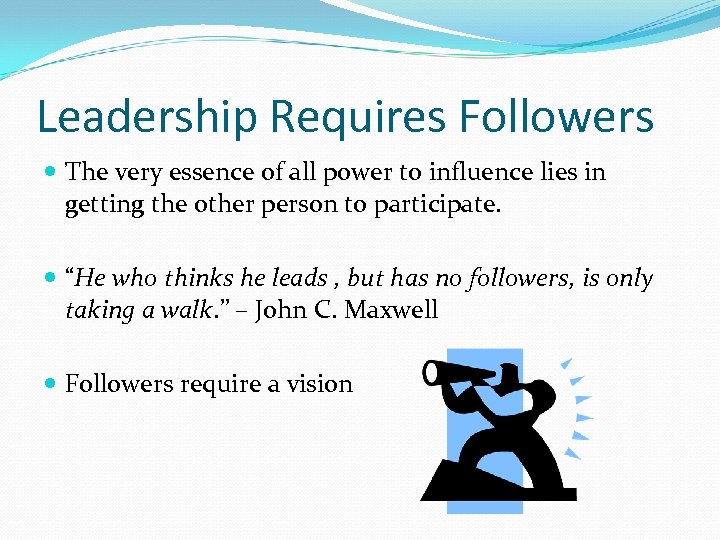 Leadership Requires Followers The very essence of all power to influence lies in getting