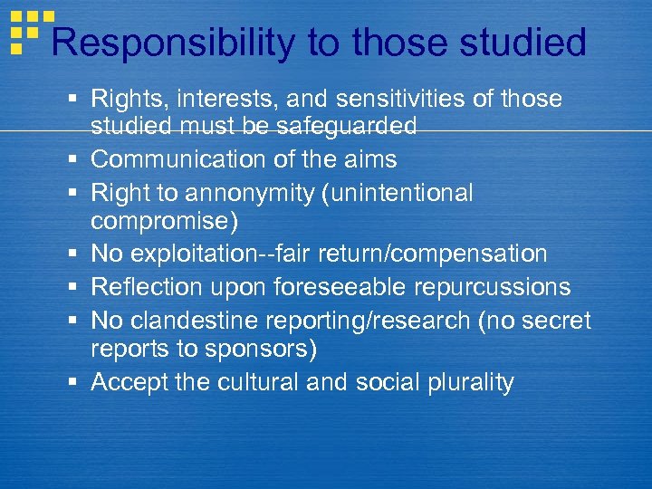 Responsibility to those studied § Rights, interests, and sensitivities of those studied must be