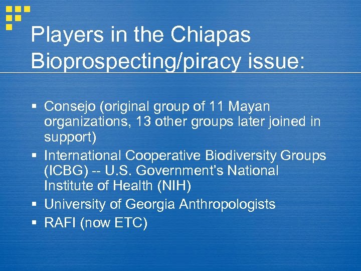 Players in the Chiapas Bioprospecting/piracy issue: § Consejo (original group of 11 Mayan organizations,
