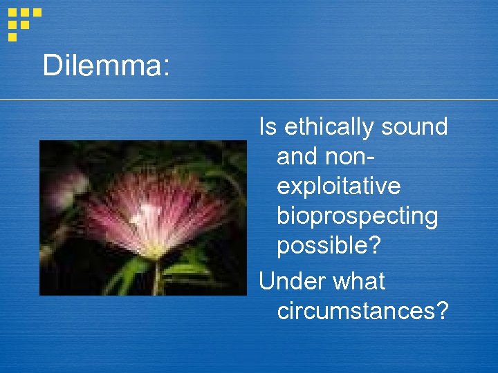Dilemma: Is ethically sound and nonexploitative bioprospecting possible? Under what circumstances? 