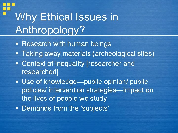 Why Ethical Issues in Anthropology? § Research with human beings § Taking away materials