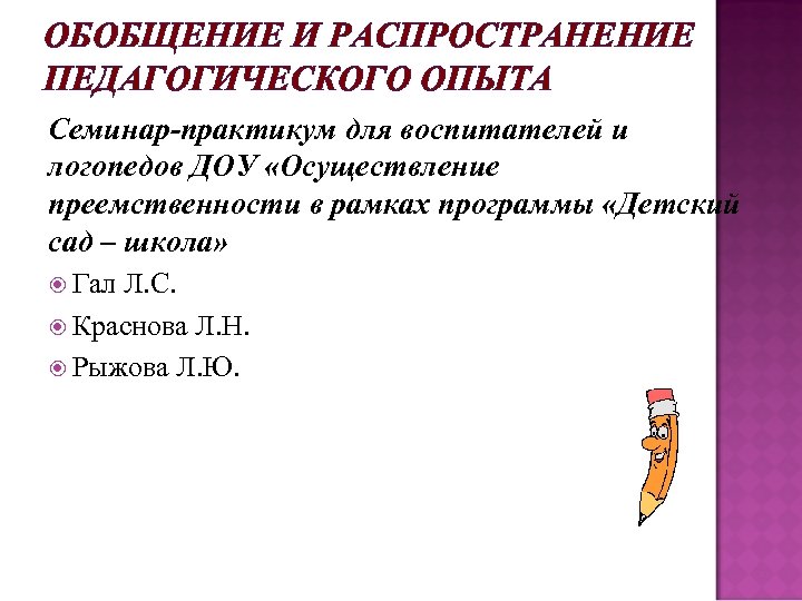 ОБОБЩЕНИЕ И РАСПРОСТРАНЕНИЕ ПЕДАГОГИЧЕСКОГО ОПЫТА Семинар-практикум для воспитателей и логопедов ДОУ «Осуществление преемственности в