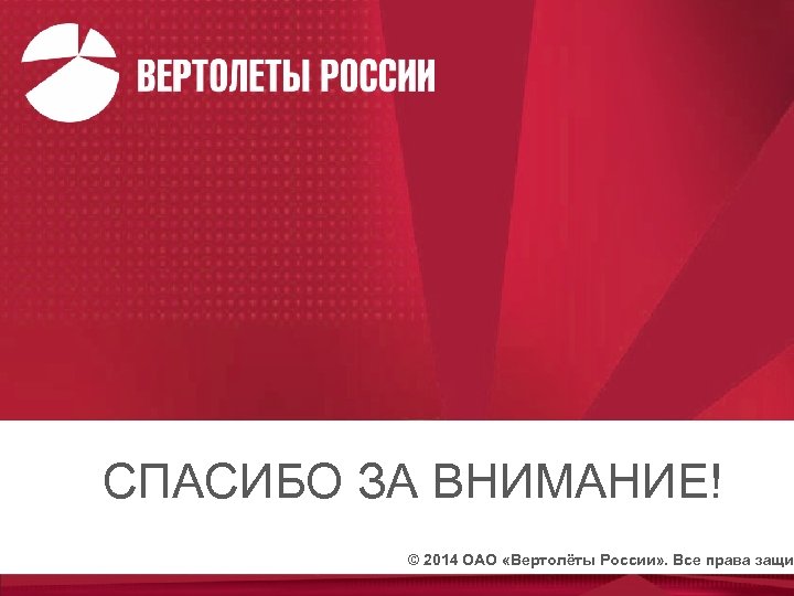 СПАСИБО ЗА ВНИМАНИЕ! © 2014 ОАО «Вертолёты России» . Все права защищ 