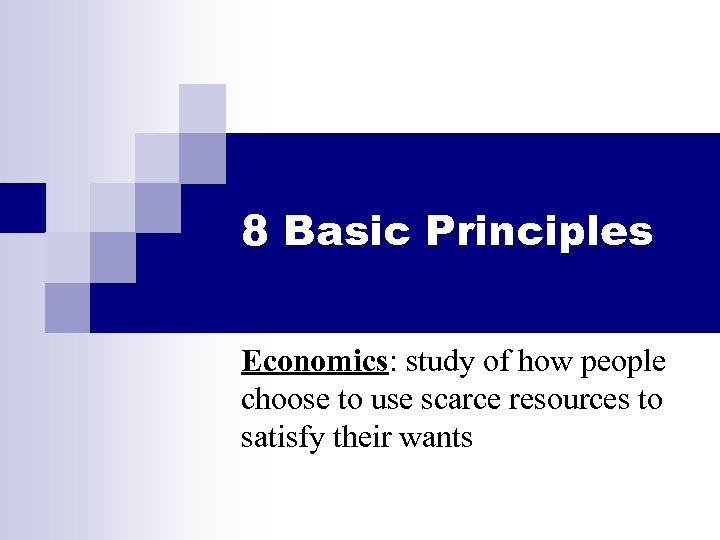 8 Basic Principles Economics: study of how people choose to use scarce resources to