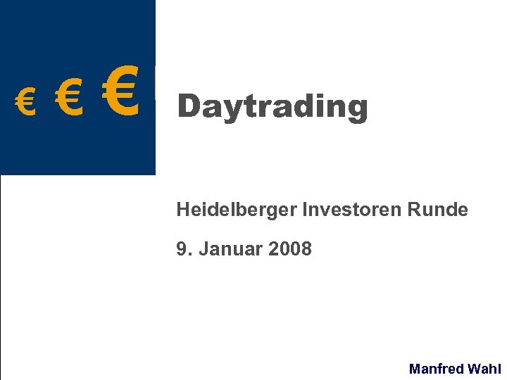 € € € Daytrading Heidelberger Investoren Runde 9. Januar 2008 Manfred Wahl 