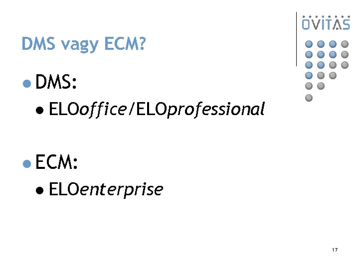 DMS vagy ECM? l DMS: l ELOoffice/ELOprofessional l ECM: l ELOenterprise 17 