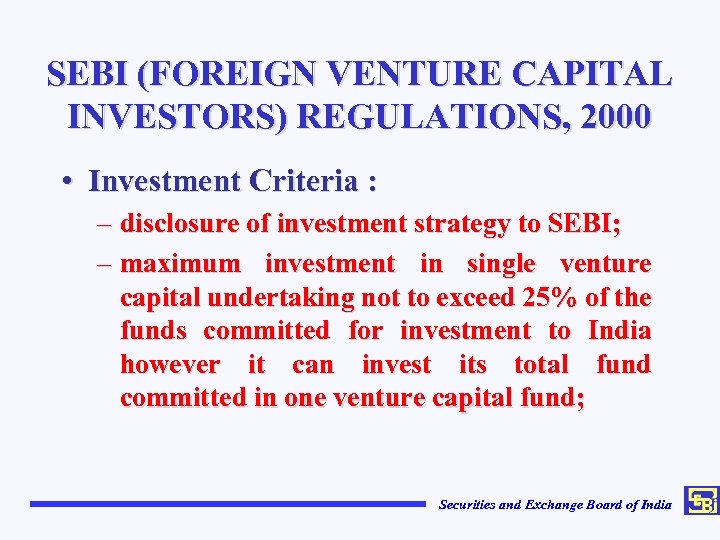 SEBI (FOREIGN VENTURE CAPITAL INVESTORS) REGULATIONS, 2000 • Investment Criteria : – disclosure of