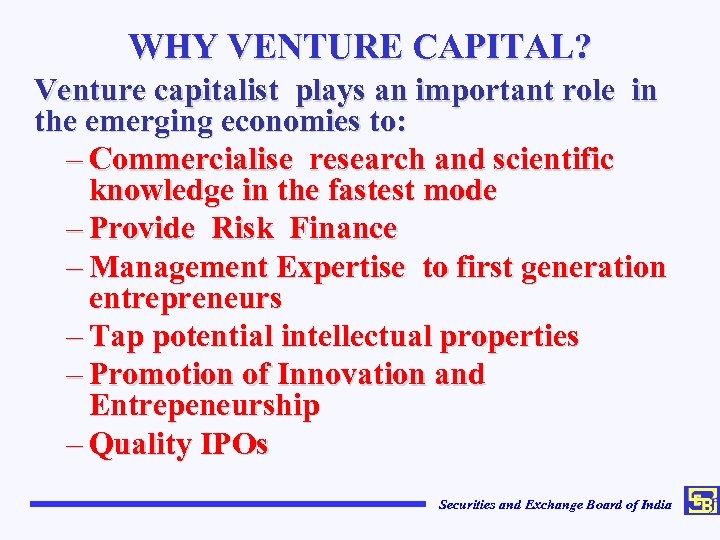 WHY VENTURE CAPITAL? Venture capitalist plays an important role in the emerging economies to: