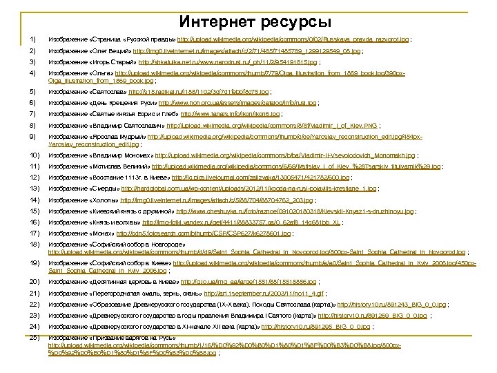 Интернет ресурсы 1) Изображение «Страница «Русской правды» http: //upload. wikimedia. org/wikipedia/commons/0/02/Russkaya_pravda_razvorot. jpg ; 2)