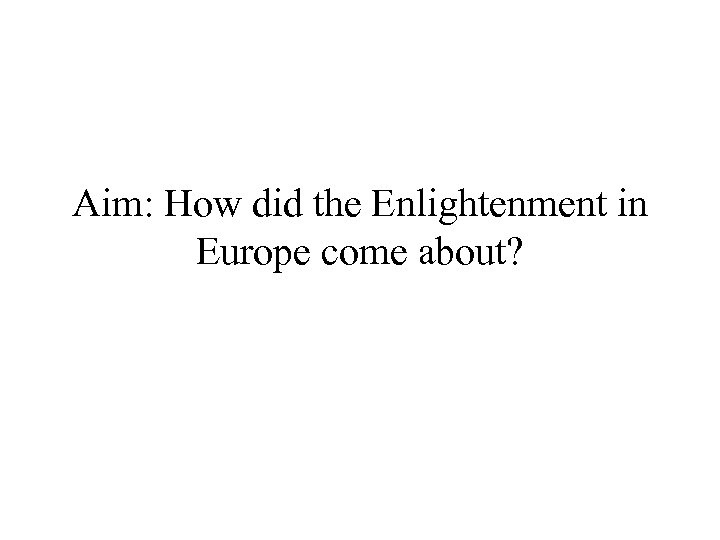 Aim: How did the Enlightenment in Europe come about? 