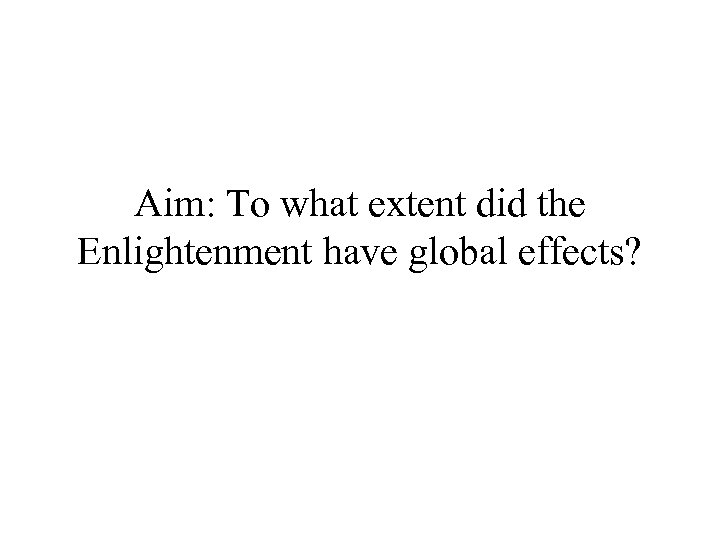 Aim: To what extent did the Enlightenment have global effects? 