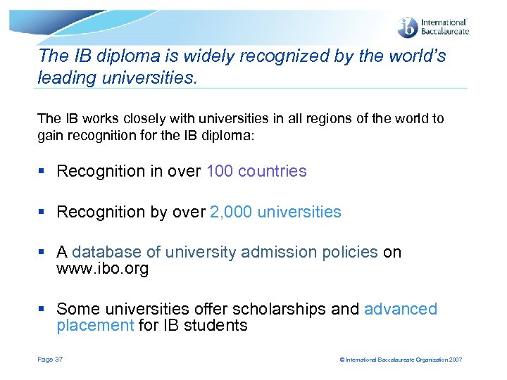 The IB diploma is widely recognized by the world’s leading universities. The IB works