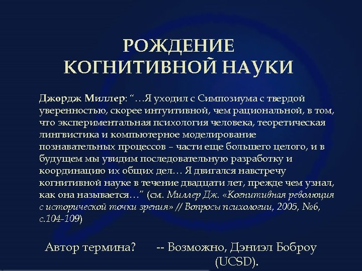 РОЖДЕНИЕ КОГНИТИВНОЙ НАУКИ Джордж Миллер: “…Я уходил с Симпозиума с твердой уверенностью, скорее интуитивной,