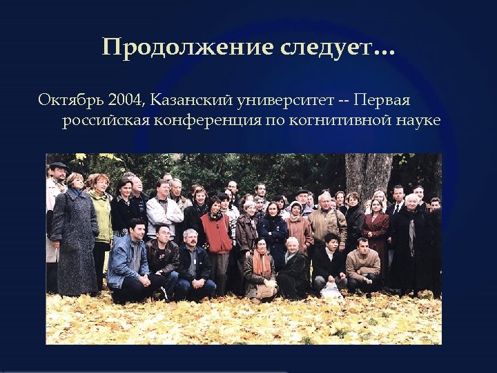 Продолжение следует… Октябрь 2004, Казанский университет -- Первая российская конференция по когнитивной науке 