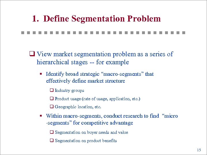 1. Define Segmentation Problem q View market segmentation problem as a series of hierarchical