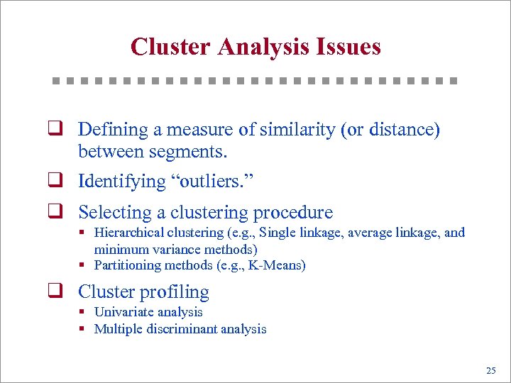 Cluster Analysis Issues q Defining a measure of similarity (or distance) between segments. q