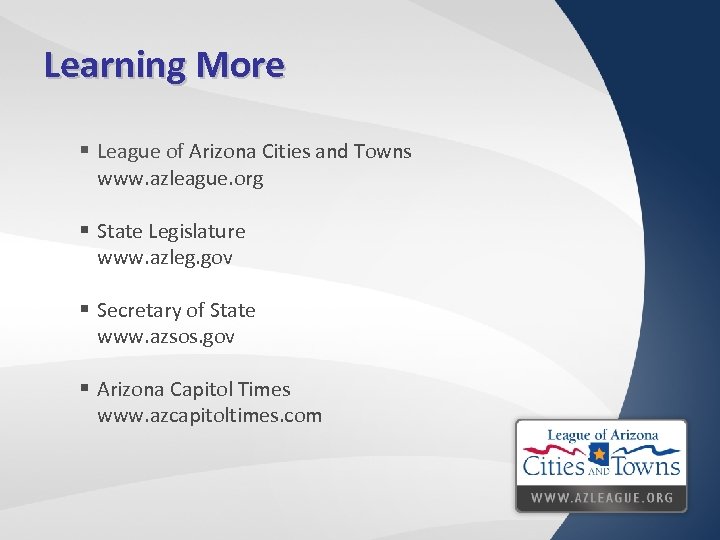 Learning More § League of Arizona Cities and Towns www. azleague. org § State