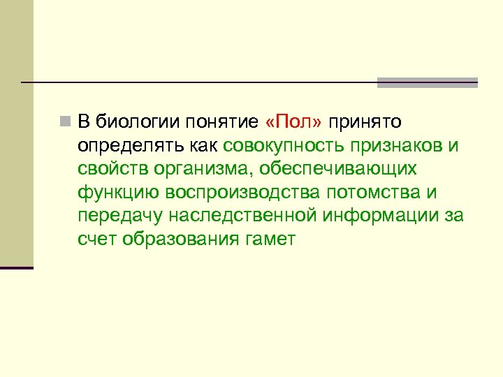 n В биологии понятие «Пол» принято определять как совокупность признаков и свойств организма, обеспечивающих