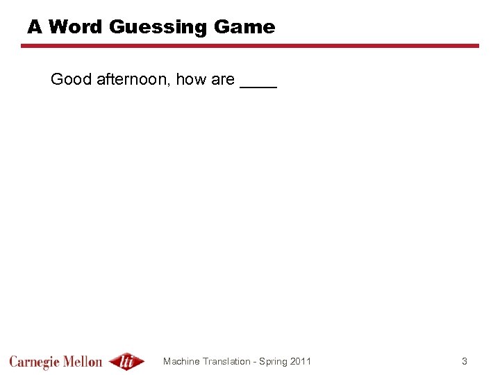 A Word Guessing Game Good afternoon, how are ____ Machine Translation - Spring 2011