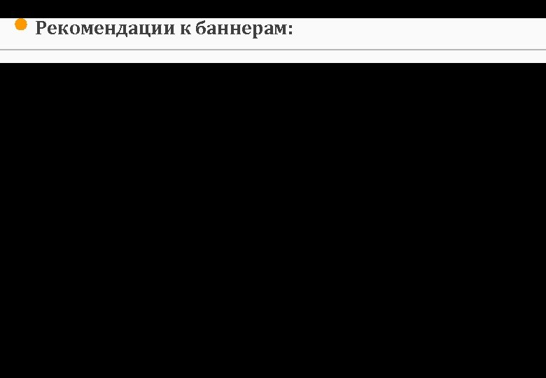 Рекомендации к баннерам: 1. Четкое обращение к аудитории, ясный посыл (1 секунда!). 2. Краткость,