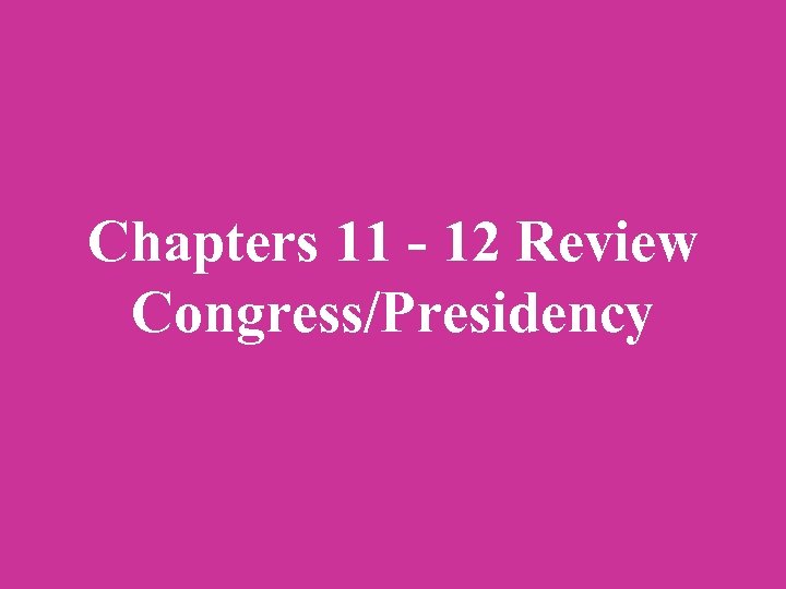 Chapters 11 - 12 Review Congress/Presidency 