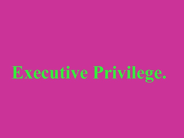 Executive Privilege. 