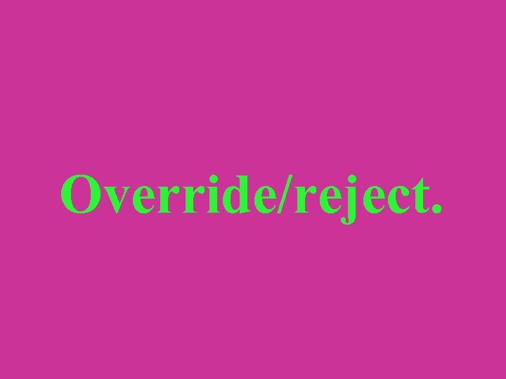 Override/reject. 