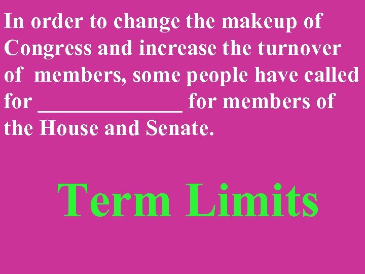 In order to change the makeup of Congress and increase the turnover of members,