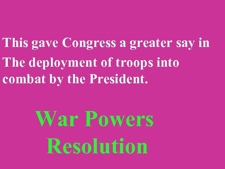 This gave Congress a greater say in The deployment of troops into combat by