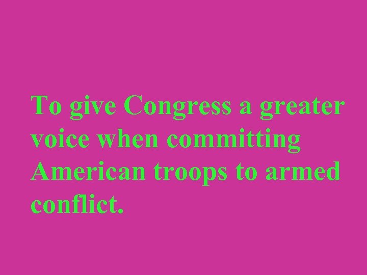 To give Congress a greater voice when committing American troops to armed conflict. 