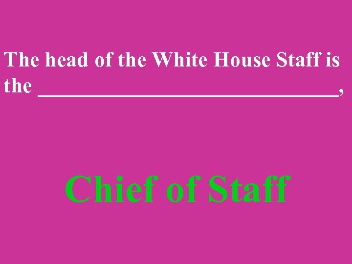 The head of the White House Staff is the ______________, Chief of Staff 