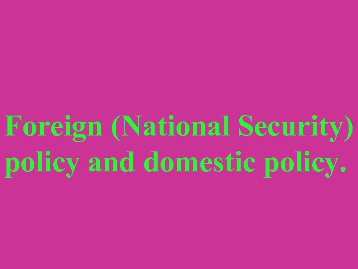 Foreign (National Security) policy and domestic policy. 