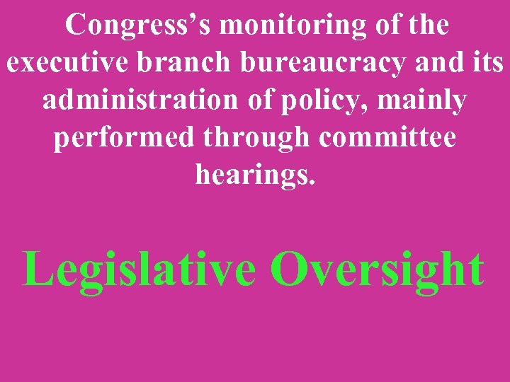Congress’s monitoring of the executive branch bureaucracy and its administration of policy, mainly performed
