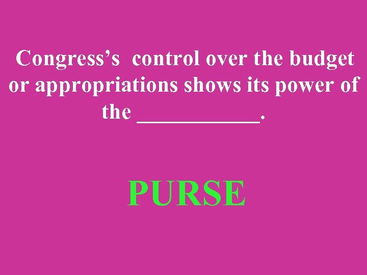 Congress’s control over the budget or appropriations shows its power of the ______. PURSE