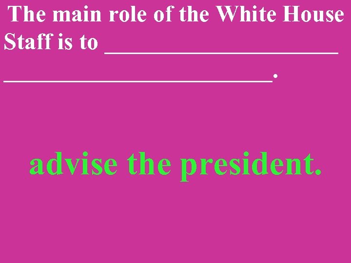 The main role of the White House Staff is to _______________________. advise the president.