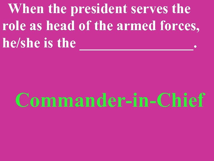  When the president serves the role as head of the armed forces, he/she