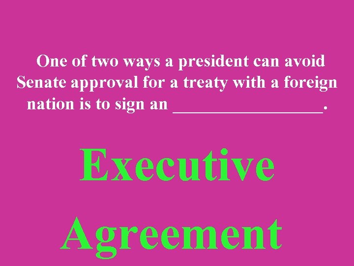  One of two ways a president can avoid Senate approval for a treaty