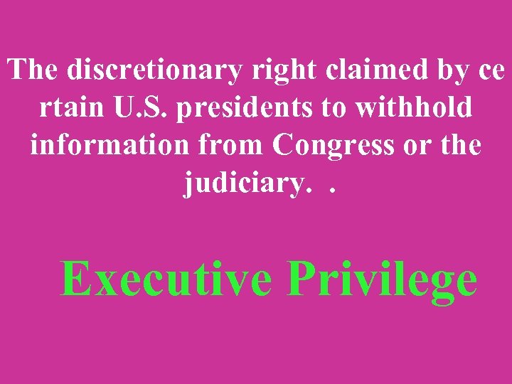 The discretionary right claimed by ce rtain U. S. presidents to withhold information from
