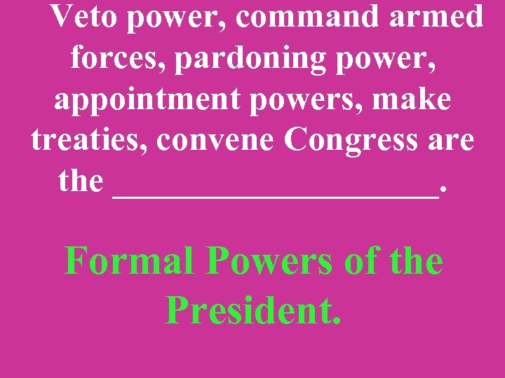  Veto power, command armed forces, pardoning power, appointment powers, make treaties, convene Congress