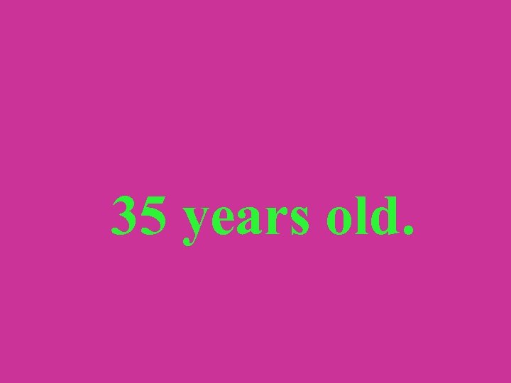 35 years old. 