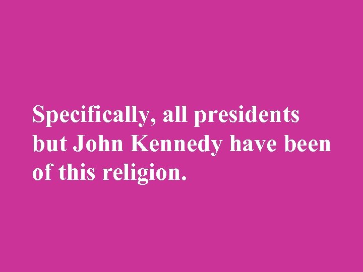 Specifically, all presidents but John Kennedy have been of this religion. 
