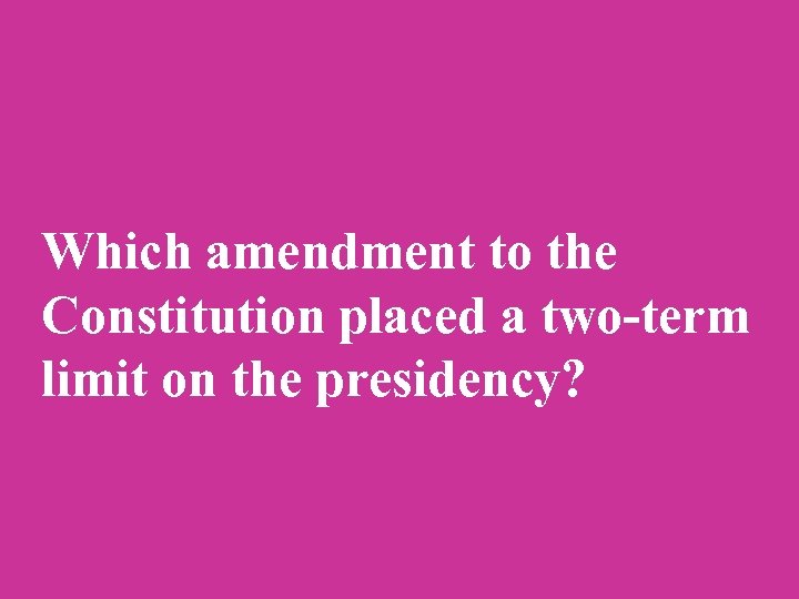 Which amendment to the Constitution placed a two-term limit on the presidency? 