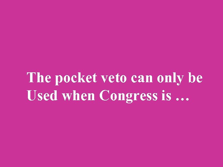 The pocket veto can only be Used when Congress is … 