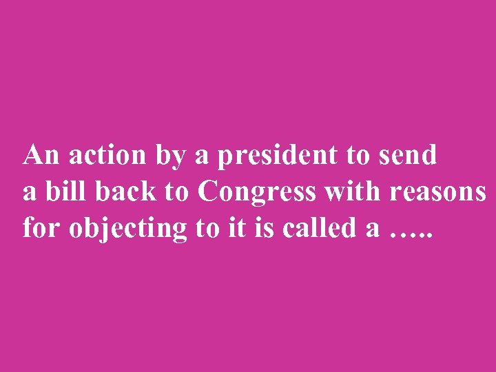An action by a president to send a bill back to Congress with reasons