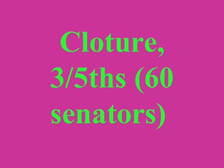  Cloture, 3/5 ths (60 senators) 