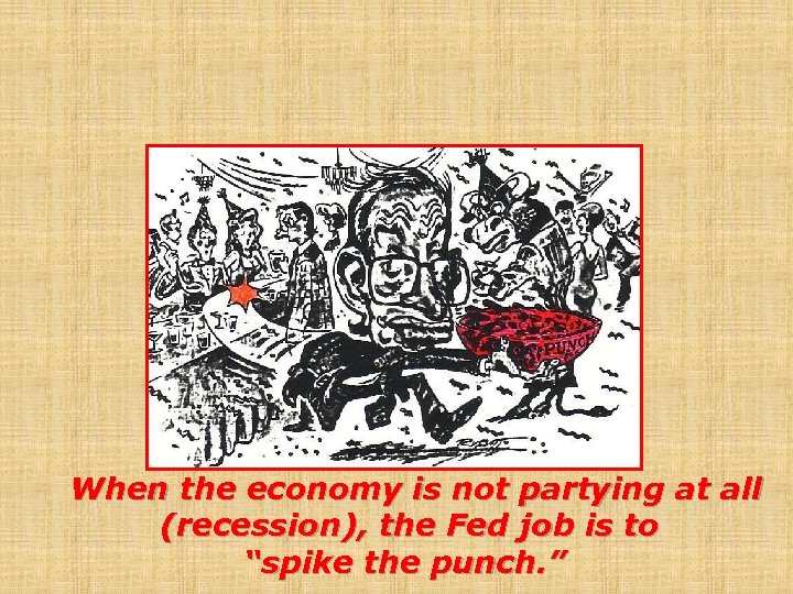 When the economy is not partying at all (recession), the Fed job is to