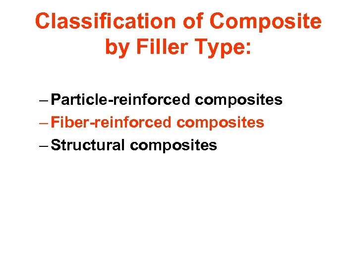 Classification of Composite by Filler Type: – Particle-reinforced composites – Fiber-reinforced composites – Structural