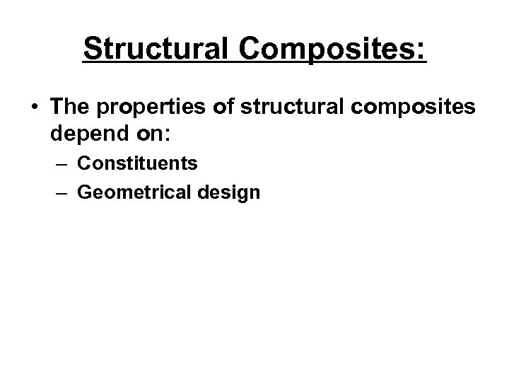 Structural Composites: • The properties of structural composites depend on: – Constituents – Geometrical