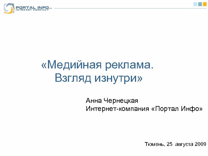  «Медийная реклама. Взгляд изнутри» Анна Чернецкая Интернет-компания «Портал Инфо» Тюмень, 25 августа 2009