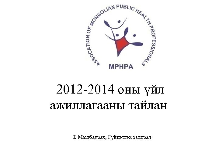 2012 -2014 оны үйл ажиллагааны тайлан Б. Машбадрах, Гүйцэтгэх захирал 